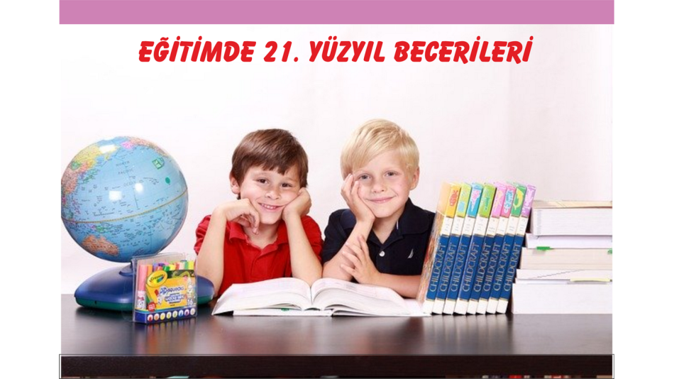 EĞİTİMDE 21. YÜZYIL BECERİLERİ